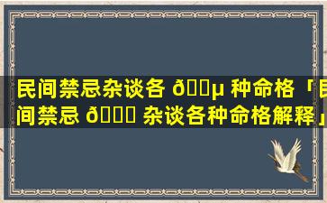 民间禁忌杂谈各 🌵 种命格「民间禁忌 🐞 杂谈各种命格解释」